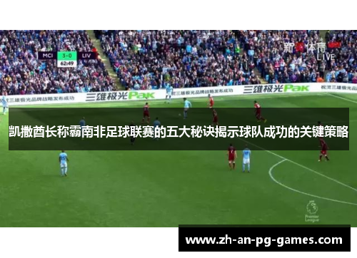 凯撒酋长称霸南非足球联赛的五大秘诀揭示球队成功的关键策略