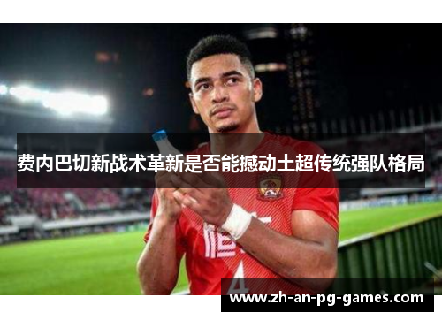 费内巴切新战术革新是否能撼动土超传统强队格局