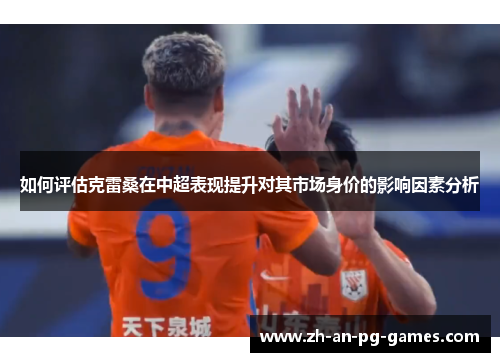 如何评估克雷桑在中超表现提升对其市场身价的影响因素分析