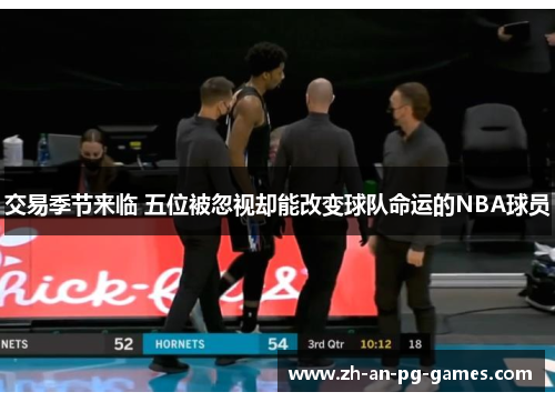 交易季节来临 五位被忽视却能改变球队命运的NBA球员