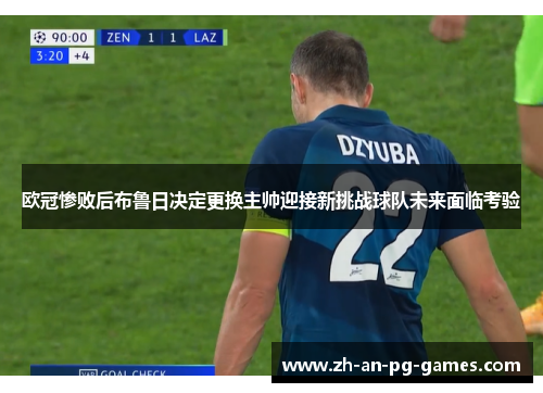 欧冠惨败后布鲁日决定更换主帅迎接新挑战球队未来面临考验