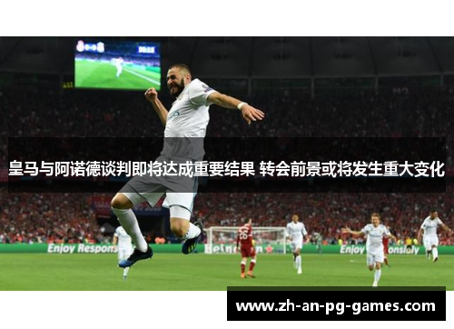 皇马与阿诺德谈判即将达成重要结果 转会前景或将发生重大变化
