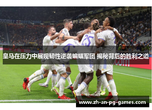 皇马在压力中展现韧性逆袭蝙蝠军团 揭秘背后的胜利之道