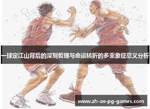 一球定江山背后的深刻哲理与命运转折的多重象征意义分析 一球定江山背后的深刻哲理与命运转折的多重象征意义分析