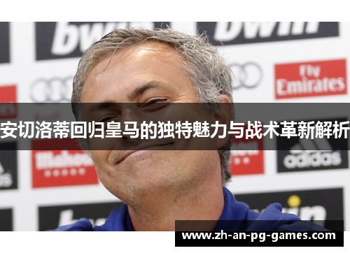 安切洛蒂回归皇马的独特魅力与战术革新解析 安切洛蒂回归皇马的独特魅力与战术革新解析