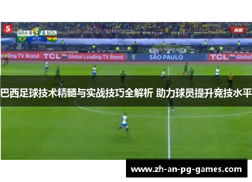 巴西足球技术精髓与实战技巧全解析 助力球员提升竞技水平