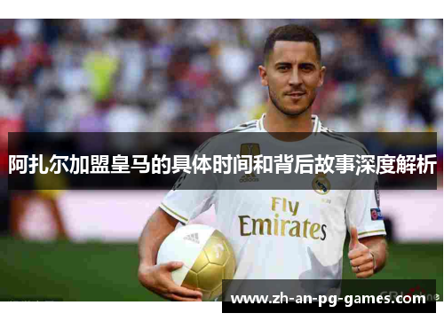 阿扎尔加盟皇马的具体时间和背后故事深度解析