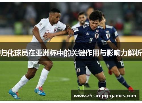 归化球员在亚洲杯中的关键作用与影响力解析 归化球员在亚洲杯中的关键作用与影响力解析