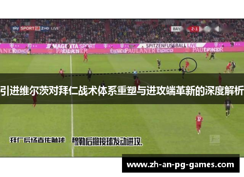 引进维尔茨对拜仁战术体系重塑与进攻端革新的深度解析