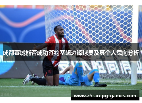 成都蓉城能否成功签约塞超边锋球员及其个人意向分析