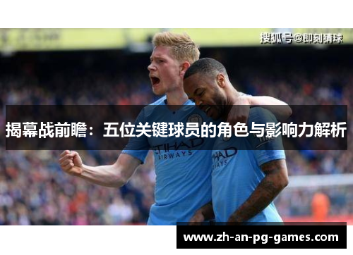 揭幕战前瞻：五位关键球员的角色与影响力解析