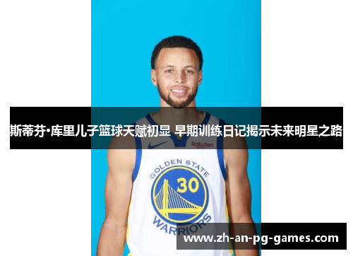 斯蒂芬·库里儿子篮球天赋初显 早期训练日记揭示未来明星之路 斯蒂芬·库里儿子篮球天赋初显 早期训练日记揭示未来明星之路