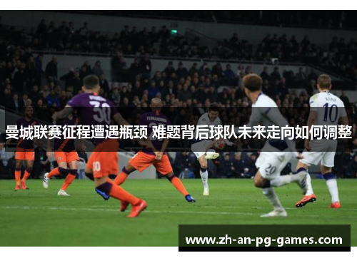 曼城联赛征程遭遇瓶颈 难题背后球队未来走向如何调整 曼城联赛征程遭遇瓶颈 难题背后球队未来走向如何调整