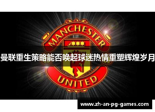 曼联重生策略能否唤起球迷热情重塑辉煌岁月