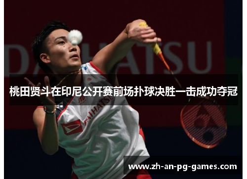 桃田贤斗在印尼公开赛前场扑球决胜一击成功夺冠 桃田贤斗在印尼公开赛前场扑球决胜一击成功夺冠