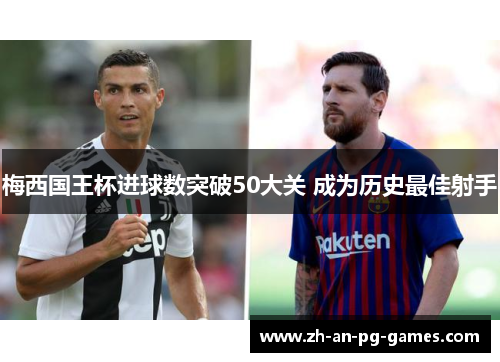 梅西国王杯进球数突破50大关 成为历史最佳射手 梅西国王杯进球数突破50大关 成为历史最佳射手