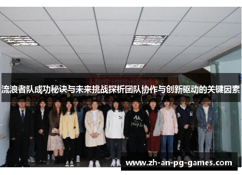 流浪者队成功秘诀与未来挑战探析团队协作与创新驱动的关键因素 流浪者队成功秘诀与未来挑战探析团队协作与创新驱动的关键因素