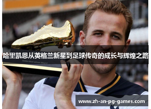 哈里凯恩从英格兰新星到足球传奇的成长与辉煌之路