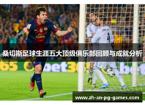 桑切斯足球生涯五大顶级俱乐部回顾与成就分析 桑切斯足球生涯五大顶级俱乐部回顾与成就分析