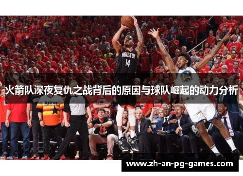 火箭队深夜复仇之战背后的原因与球队崛起的动力分析