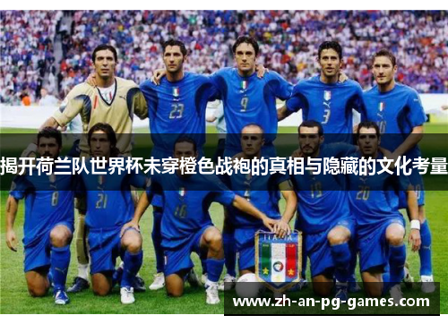 揭开荷兰队世界杯未穿橙色战袍的真相与隐藏的文化考量 揭开荷兰队世界杯未穿橙色战袍的真相与隐藏的文化考量