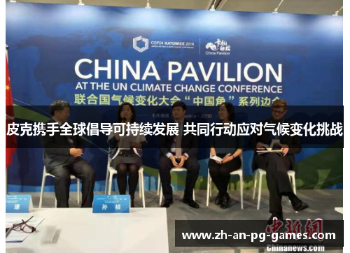 皮克携手全球倡导可持续发展 共同行动应对气候变化挑战