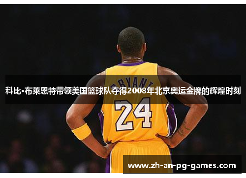 科比·布莱恩特带领美国篮球队夺得2008年北京奥运金牌的辉煌时刻