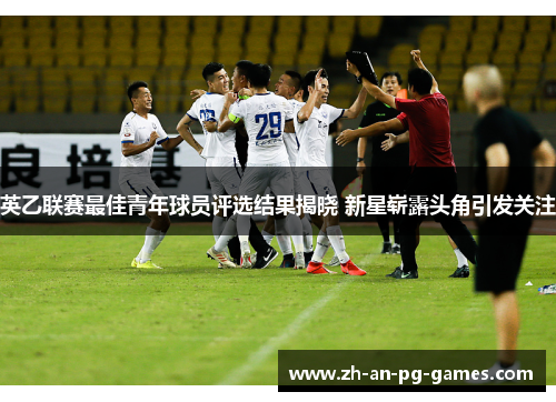 英乙联赛最佳青年球员评选结果揭晓 新星崭露头角引发关注 英乙联赛最佳青年球员评选结果揭晓 新星崭露头角引发关注