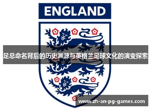 足总命名背后的历史渊源与英格兰足球文化的演变探索 足总命名背后的历史渊源与英格兰足球文化的演变探索