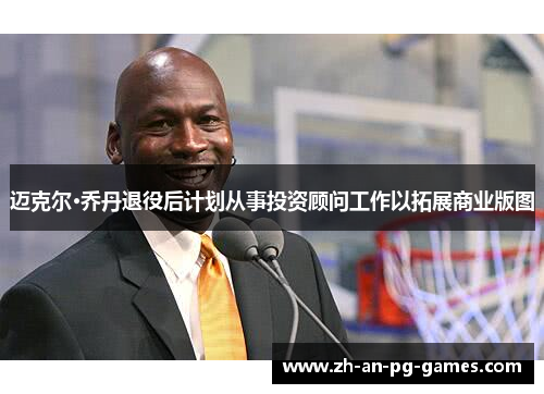 迈克尔·乔丹退役后计划从事投资顾问工作以拓展商业版图 迈克尔·乔丹退役后计划从事投资顾问工作以拓展商业版图