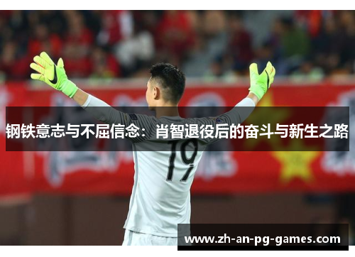 钢铁意志与不屈信念：肖智退役后的奋斗与新生之路