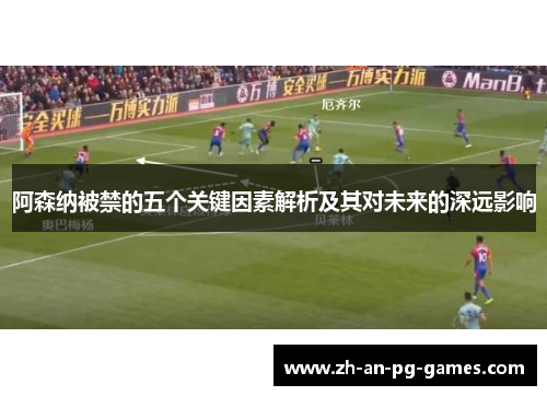 阿森纳被禁的五个关键因素解析及其对未来的深远影响 阿森纳被禁的五个关键因素解析及其对未来的深远影响