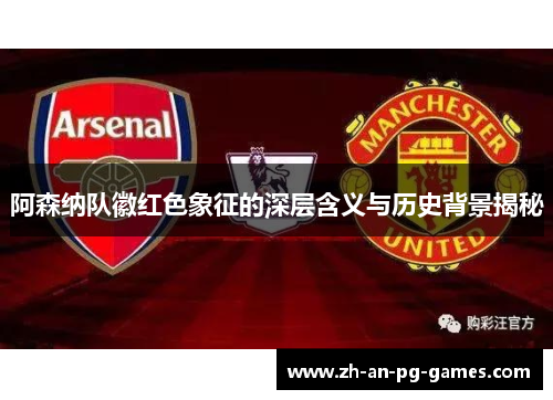 阿森纳队徽红色象征的深层含义与历史背景揭秘 阿森纳队徽红色象征的深层含义与历史背景揭秘