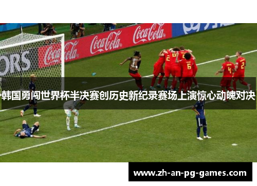 韩国勇闯世界杯半决赛创历史新纪录赛场上演惊心动魄对决