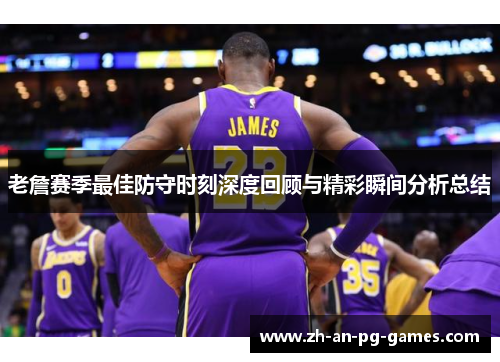 老詹赛季最佳防守时刻深度回顾与精彩瞬间分析总结