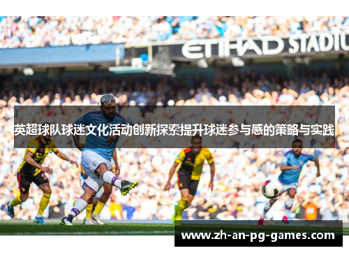 英超球队球迷文化活动创新探索提升球迷参与感的策略与实践