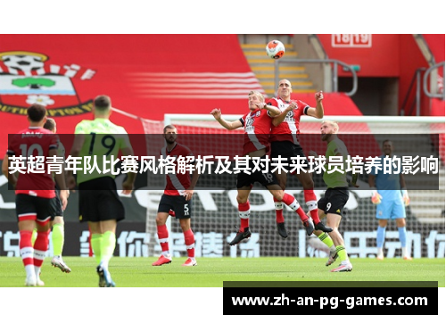 英超青年队比赛风格解析及其对未来球员培养的影响