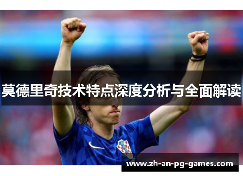 莫德里奇技术特点深度分析与全面解读 莫德里奇技术特点深度分析与全面解读