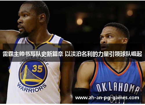 雷霆主帅书写队史新篇章 以淡泊名利的力量引领球队崛起