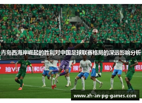 青岛西海岸崛起的胜利对中国足球联赛格局的深远影响分析