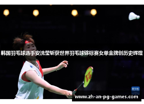 韩国羽毛球选手安洗莹斩获世界羽毛球锦标赛女单金牌创历史辉煌