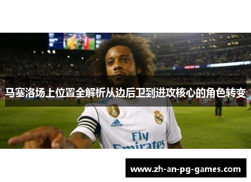 马塞洛场上位置全解析从边后卫到进攻核心的角色转变